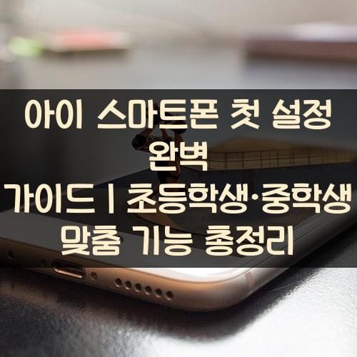 아이-스마트폰-첫-설정-완벽-가이드｜초등학생·중학생-맞춤-기능-총정리