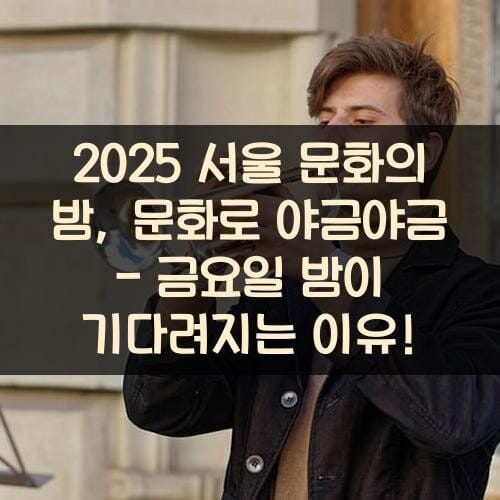 2025 서울 문화의 밤, 문화로 야금야금 - 금요일 밤이 기다려지는 이유!