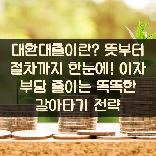 대환대출이란? 뜻부터 절차까지 한눈에! 이자 부담 줄이는 똑똑한 갈아타기 전략