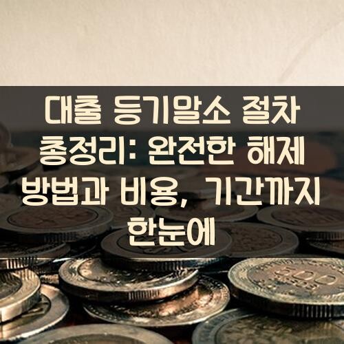 대출 등기말소 절차 총정리: 완전한 해제 방법과 비용, 기간까지 한눈에