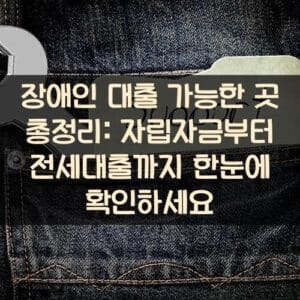 장애인 대출 가능한 곳 총정리: 자립자금부터 전세대출까지 한눈에 확인하세요
