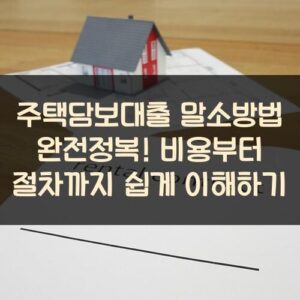 주택담보대출 말소방법 완전정복! 비용부터 절차까지 쉽게 이해하기 주택담보대출 말소방법 완전정복! 비용부터 절차까지 쉽게 이해하기