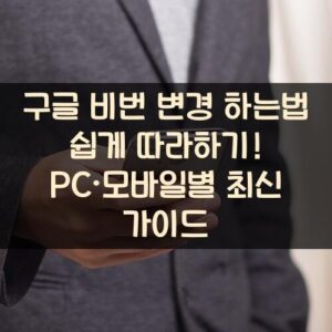 구글 비번 변경 하는법 쉽게 따라하기! PC·모바일별 최신 가이드