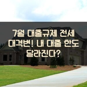 7월 대출규제 전세 대격변! 내 대출 한도 달라진다?