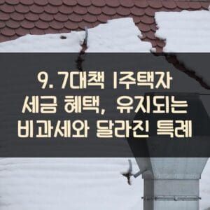 9.7대책 1주택자 세금 혜택, 유지되는 비과세와 달라진 특례