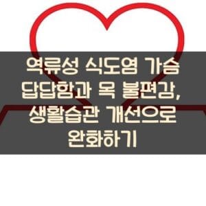 역류성 식도염 가슴 답답함과 목 불편감, 생활습관 개선으로 완화하기