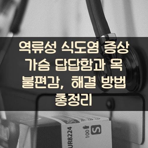 역류성 식도염 증상 가슴 답답함과 목 불편감, 해결 방법 총정리