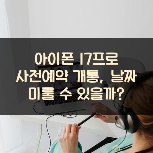 아이폰 17프로 사전예약 개통, 날짜 미룰 수 있을까?