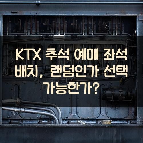 KTX 추석 예매 좌석 배치, 랜덤인가 선택 가능한가?