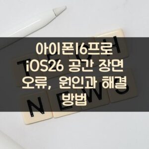 아이폰16프로 iOS26 공간 장면 오류, 원인과 해결 방법 아이폰16프로 iOS26 공간 장면 오류, 원인과 해결 방법