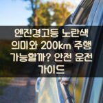 엔진경고등 노란색 의미와 200km 주행 가능할까? 안전 운전 가이드
