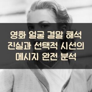 영화 얼굴 결말 해석 진실과 선택적 시선의 메시지 완전 분석 영화 얼굴 결말 해석 진실과 선택적 시선의 메시지 완전 분석