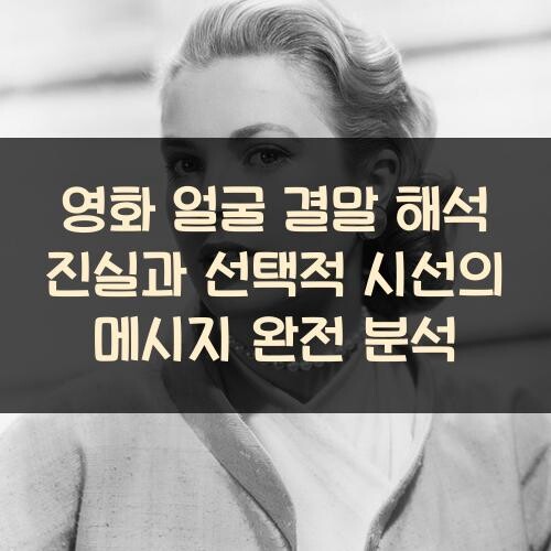 영화 얼굴 결말 해석 진실과 선택적 시선의 메시지 완전 분석