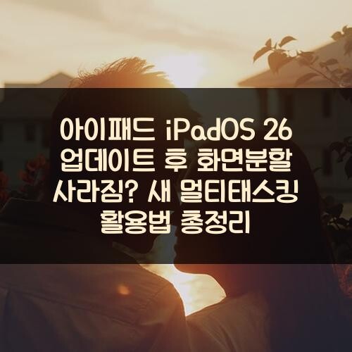 아이패드 iPadOS 26 업데이트 후 화면분할 사라짐? 새 멀티태스킹 활용법 총정리