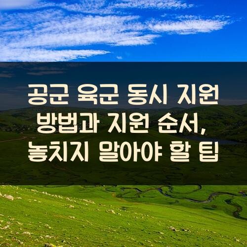 공군 육군 동시 지원 방법과 지원 순서, 놓치지 말아야 할 팁