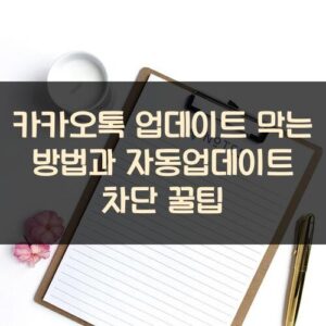 카카오톡 업데이트 막는 방법과 자동업데이트 차단 꿀팁 카카오톡 업데이트 막는 방법과 자동업데이트 차단 꿀팁