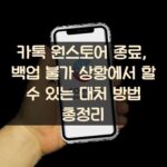 카톡 원스토어 종료, 백업 불가 상황에서 할 수 있는 대처 방법 총정리