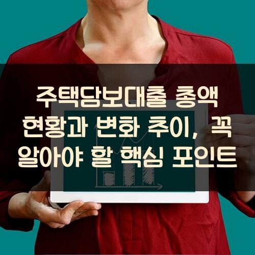 주택담보대출 총액 현황과 변화 추이, 꼭 알아야 할 핵심 포인트