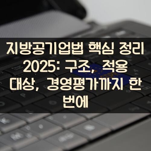 지방공기업법 핵심 정리 2025 구조, 적용 대상, 경영평가까지 한 번에
