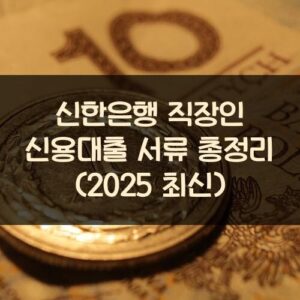 신한은행 직장인 신용대출 서류 총정리 (2025 최신) 신한은행 직장인 신용대출 서류 총정리 (2025 최신)