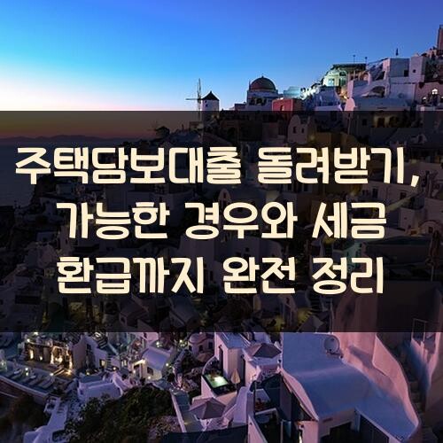 주택담보대출 돌려받기, 가능한 경우와 세금 환급까지 완전 정리