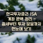 한국투자증권 ISA 계좌 완벽 정리 - 절세부터 투자 운용까지 한눈에 보기 1 한국투자증권 ISA 계좌 완벽 정리 - 절세부터 투자 운용까지 한눈에 보기