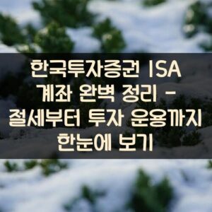 한국투자증권 ISA 계좌 완벽 정리 - 절세부터 투자 운용까지 한눈에 보기 한국투자증권 ISA 계좌 완벽 정리 - 절세부터 투자 운용까지 한눈에 보기