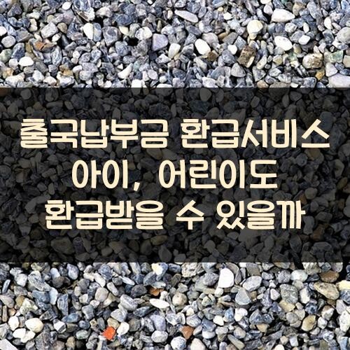 출국납부금 환급서비스 아이, 어린이도 환급받을 수 있을까?