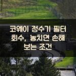 코웨이 정수기 필터 회수, 놓치면 손해 보는 조건 2 코웨이 정수기 필터 회수, 놓치면 손해 보는 조건