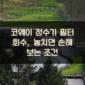코웨이 정수기 필터 회수, 놓치면 손해 보는 조건