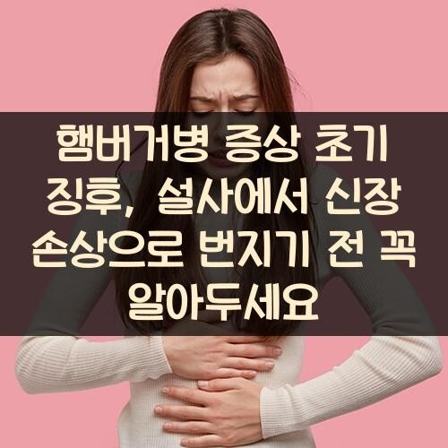 햄버거병 증상 초기 징후, 설사에서 신장 손상으로 번지기 전 꼭 알아두세요