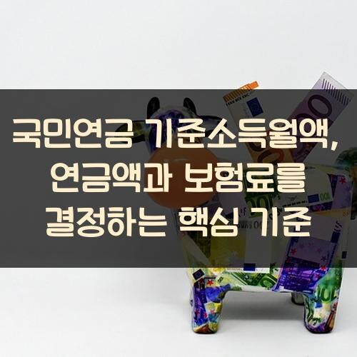 국민연금 기준소득월액, 연금액과 보험료를 결정하는 핵심 기준