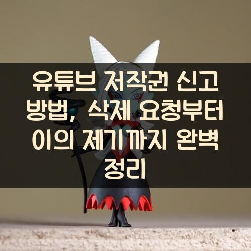유튜브 저작권 신고 방법, 삭제 요청부터 이의 제기까지 완벽 정리