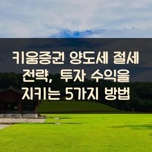 키움증권 양도세 절세 전략, 투자 수익을 지키는 5가지 방법