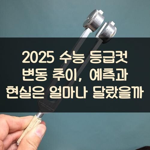 2025 수능 등급컷 변동 추이, 예측과 현실은 얼마나 달랐을까?