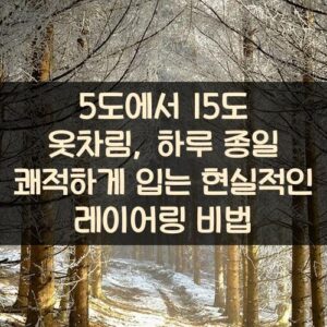 5도에서 15도 옷차림, 하루 종일 쾌적하게 입는 현실적인 레이어링 비법 5도에서 15도 옷차림, 하루 종일 쾌적하게 입는 현실적인 레이어링 비법