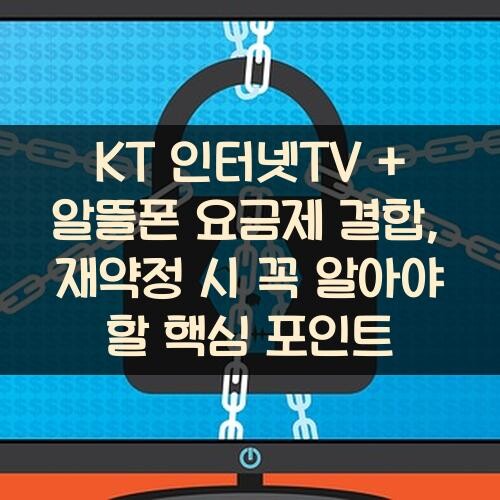 KT 인터넷TV + 알뜰폰 요금제 결합, 재약정 시 꼭 알아야 할 핵심 포인트