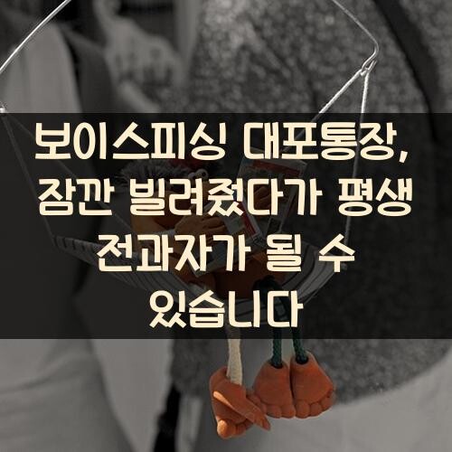 보이스피싱 대포통장, 잠깐 빌려줬다가 평생 전과자가 될 수 있습니다