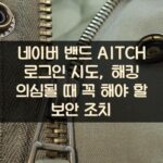 네이버 밴드 AITCH 로그인 시도, 해킹 의심될 때 꼭 해야 할 보안 조치