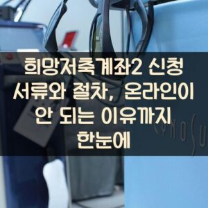 희망저축계좌2 신청 서류와 절차, 온라인이 안 되는 이유까지 한눈에 희망저축계좌2 신청 서류와 절차, 온라인이 안 되는 이유까지 한눈에
