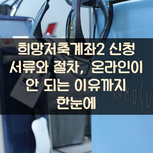 희망저축계좌2 신청 서류와 절차, 온라인이 안 되는 이유까지 한눈에