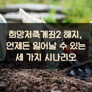 희망저축계좌2 해지, 언제든 일어날 수 있는 세 가지 시나리오 희망저축계좌2 해지, 언제든 일어날 수 있는 세 가지 시나리오
