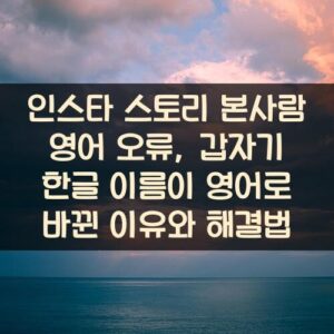 인스타 스토리 본사람 영어 오류, 갑자기 한글 이름이 영어로 바뀐 이유와 해결법