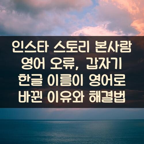인스타 스토리 본사람 영어 오류, 갑자기 한글 이름이 영어로 바뀐 이유와 해결법