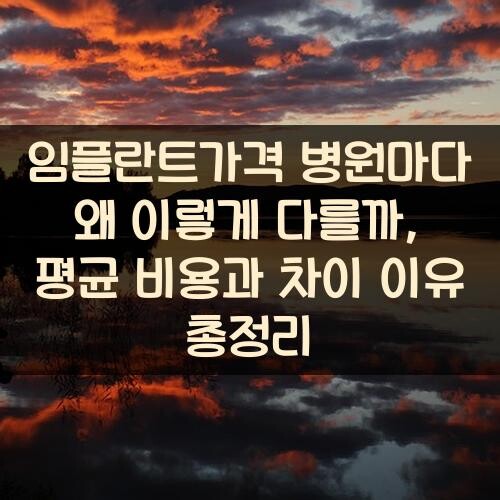 임플란트가격 병원마다 왜 이렇게 다를까?, 평균 비용과 차이 이유 총정리