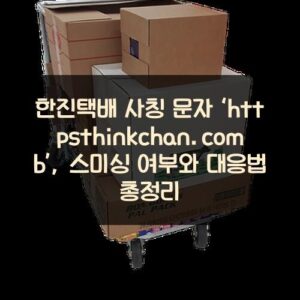 한진택배 사칭 문자 ‘https://thinkchan.com/b/’, 스미싱 여부와 대응법 총정리