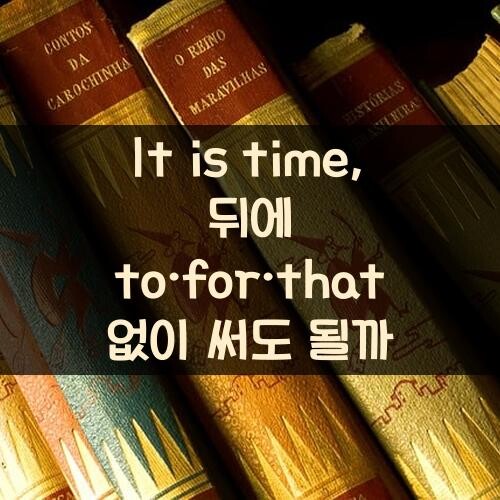 It is time, 뒤에 to·for·that 없이 써도 될까?