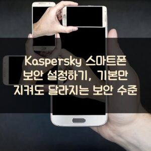Kaspersky 스마트폰 보안 설정하기, 기본만 지켜도 달라지는 보안 수준 Kaspersky 스마트폰 보안 설정하기, 기본만 지켜도 달라지는 보안 수준