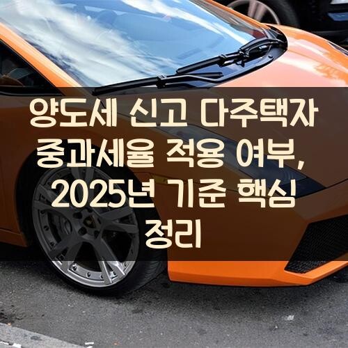 양도세 신고 다주택자 중과세율 적용 여부, 2025년 기준 핵심 정리