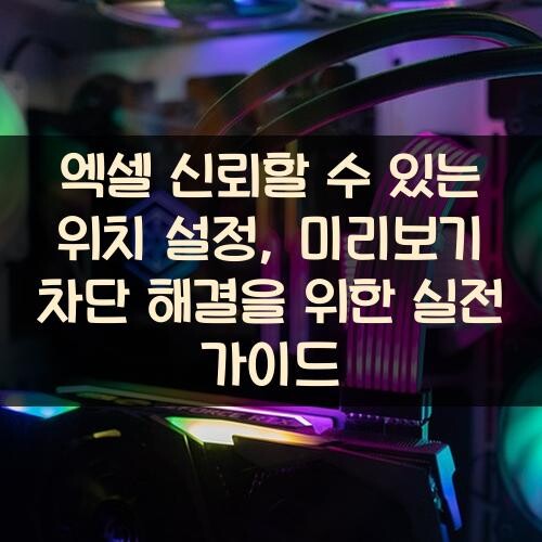 엑셀 신뢰할 수 있는 위치 설정, 미리보기 차단 해결을 위한 실전 가이드